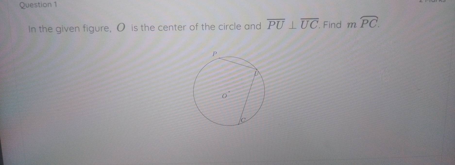 In the given figure, O is the center of the circle and overline PU⊥ overline UC.. Find mwidehat PC.