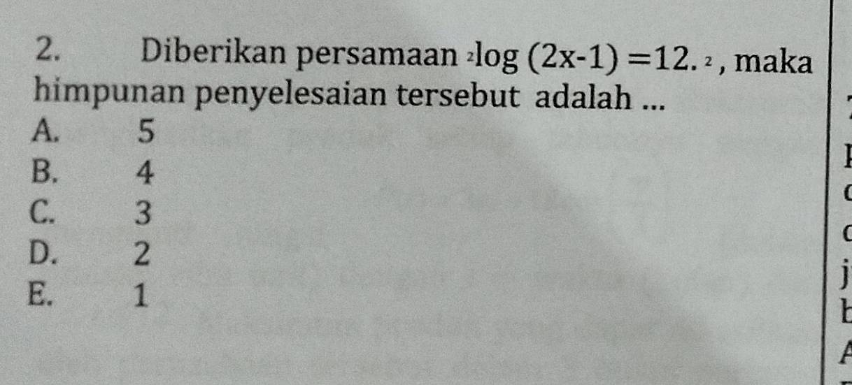 Diberikan persamaan^2log (2x-1)=12.^2 , maka
himpunan penyelesaian tersebut adalah ...
A. 5
B. 4
C. 3
(
D. £ 2
1
E. 1