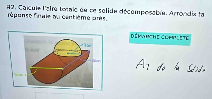 #2. Calcule l'aire totale de ce solide décomposable. Arrondis ta 
réponse finale au centième près. 
DÉMARCHE COMPLÈTE