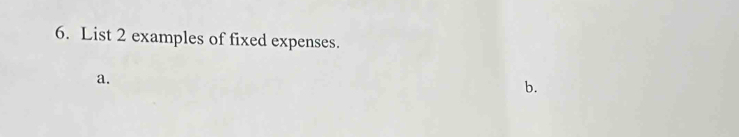 List 2 examples of fixed expenses. 
a. 
b.