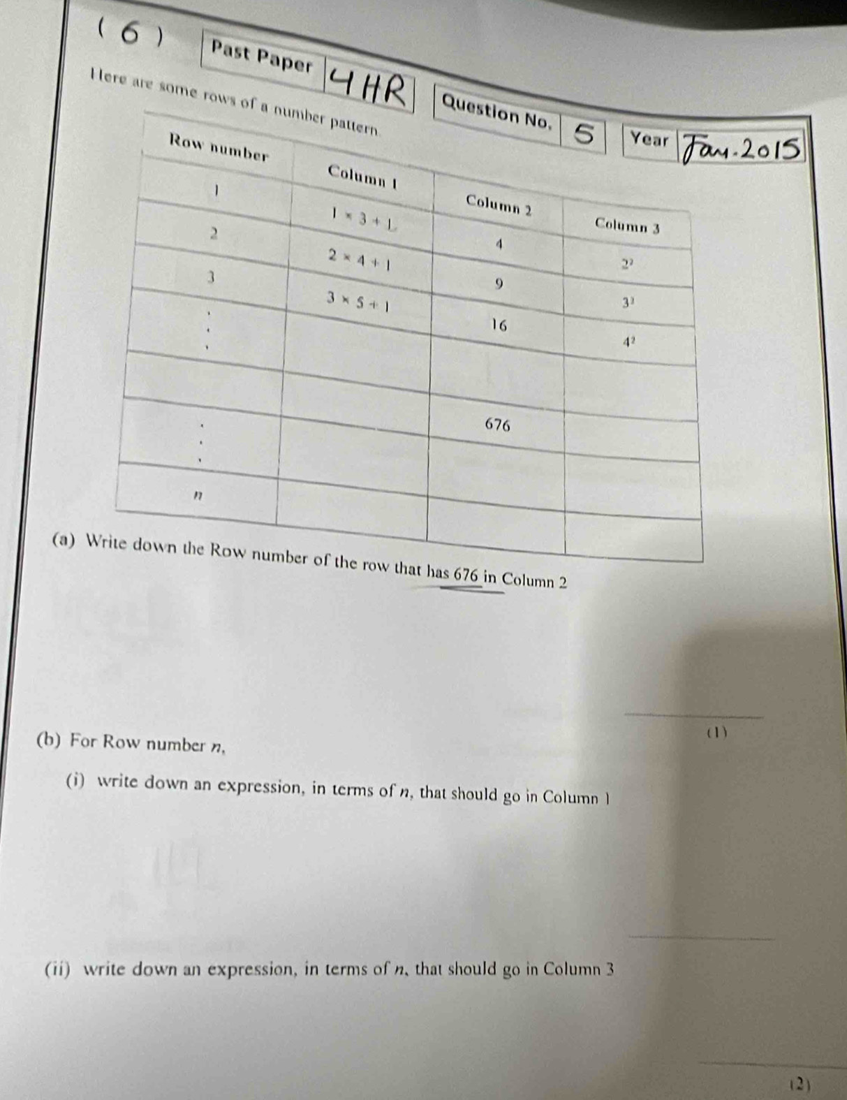 ( 6 ) Past Paper
Here are some rows o
Q
(a)n 2
_
( 1 )
(b) For Row number n,
(i) write down an expression, in terms of n, that should go in Column I
_
(ii) write down an expression, in terms of n, that should go in Column 3
_
( 2 )