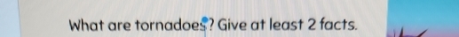 What are tornadoes? Give at least 2 facts.