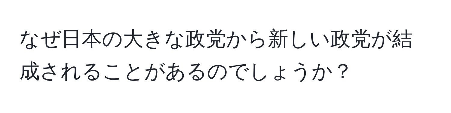 なぜ日本の大きな政党から新しい政党が結成されることがあるのでしょうか？