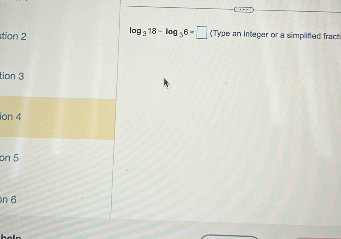 tion 2
log _318-log _36=□ (Type an integer or a simplified fracti 
tion 3 
ion 4
on 5
n 6
heln