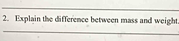 Explain the difference between mass and weight. 
_