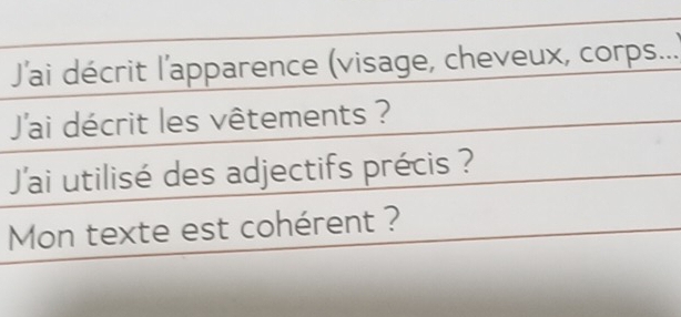 J'ai décrit l'apparence (visage, cheveux, corps.... 
J'ai décrit les vêtements ? 
J'ai utilisé des adjectifs précis ? 
Mon texte est cohérent ?