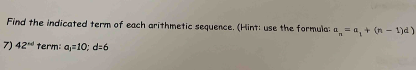 Find the indicated term of each arithmetic sequence. (Hint: use the formula: a_n=a_1+(n-1)d)
7) 42^(nd) term: a_1=10; d=6