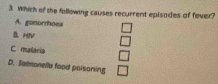 Which of the following causes recurrent episodes of fever?
A. gunorrhoea
B、MIV
beginarrayr □  □ endarray
C malaria □
D. Salmonella food poisoning □
