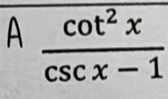 A  cot^2x/csc x-1 