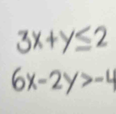 3x+y≤ 2
6x-2y>-4