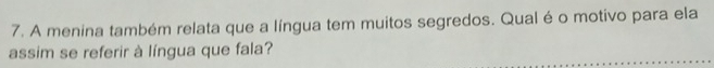 A menina também relata que a língua tem muitos segredos. Qual é o motivo para ela 
assim se referir à língua que fala?