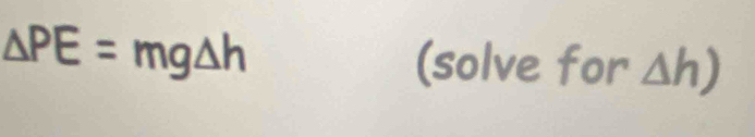 △ PE=mg△ h (solve for △ h)
