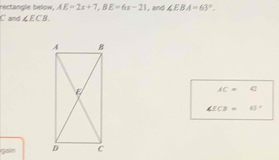 rectangle below, AE=2x+7, BE=6x-21 , and ∠ EBA=63°.
C and ∠ ECB,
AC=42
∠ ECB=63°
gain