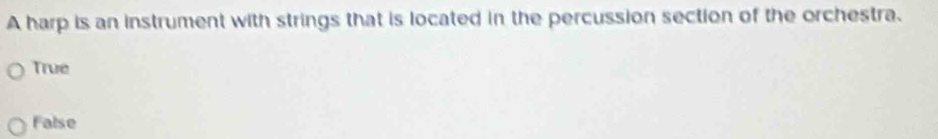 A harp is an instrument with strings that is located in the percussion section of the orchestra.
True
False