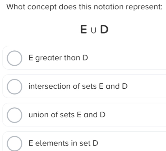 What concept does this notation represent:
E∪ D
E greater than D
intersection of sets E and D
union of sets E and D
E elements in set D