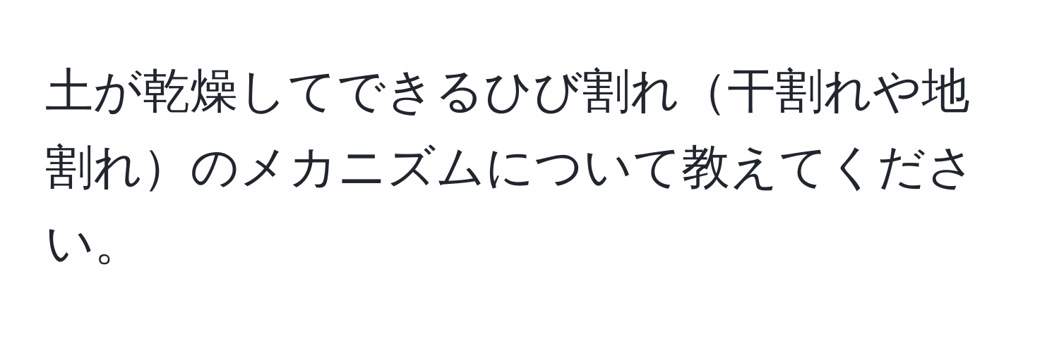 土が乾燥してできるひび割れ干割れや地割れのメカニズムについて教えてください。