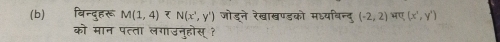 बिन्दुहरू M(1,4) N(x^3,y^3) जोडने रेखाखण्डको मऽ्यबिन्दु (-2,2) भए (x^3,y^3)
को मान पत्ता लगाउनुहोस् ?