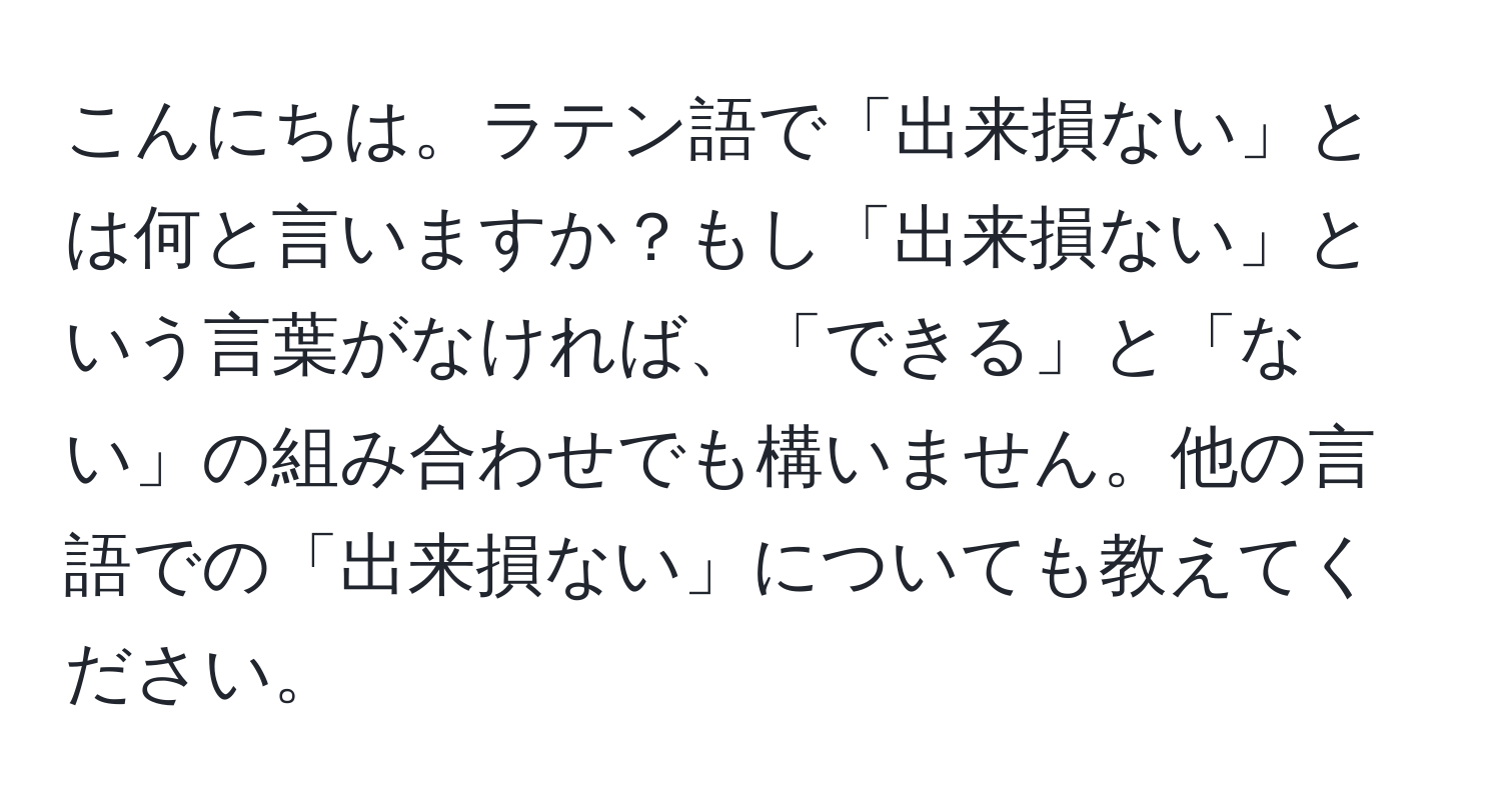 こんにちは。ラテン語で「出来損ない」とは何と言いますか？もし「出来損ない」という言葉がなければ、「できる」と「ない」の組み合わせでも構いません。他の言語での「出来損ない」についても教えてください。