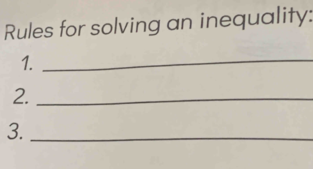 Rules for solving an inequality: 
1._ 
2._ 
3._