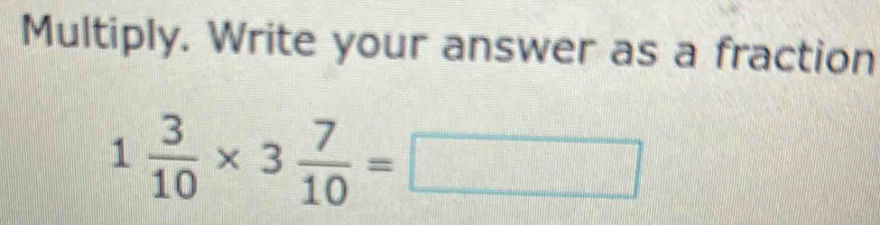 Multiply. Write your answer as a fraction
1 3/10 * 3 7/10 =□