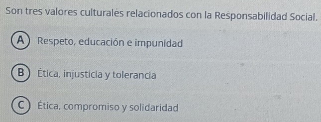 Son tres valores culturalės relacionados con la Responsabilidad Social.
A Respeto, educación e impunidad
B  Ética, injusticia y tolerancia
CÉtica, compromiso y solidaridad