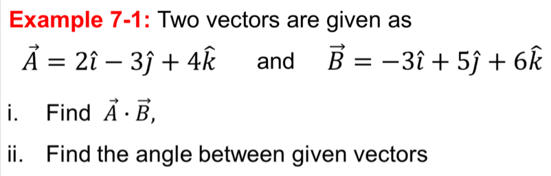 Example 7-1: Two vectors are given as
vector A=2hat i-3hat j+4widehat k and vector B=-3hat i+5hat j+6hat k
i. Find vector A· vector B, 
ii. Find the angle between given vectors