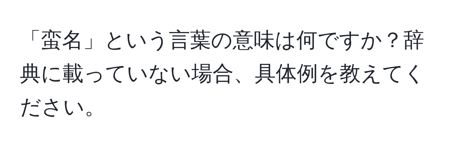 「蛮名」という言葉の意味は何ですか？辞典に載っていない場合、具体例を教えてください。