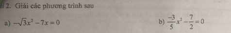 Giải các phương trình sau 
a) -sqrt(3)x^2-7x=0 b)  (-3)/5 x^2- 7/2 =0