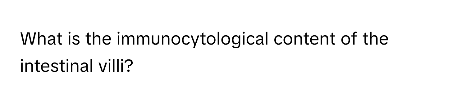 What is the immunocytological content of the intestinal villi?