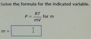 Solved: Solve the formula for the indicated variable. P= RT/mV for m m ...