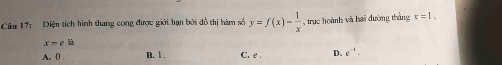 Diện tích hình thang cong được giới hạn bởi đồ thị hàm số y=f(x)= 1/x  , trục hoành và hai đường thắng x=1,
x=ela
A. 0. B. 1. C. e. D. e^(-1).