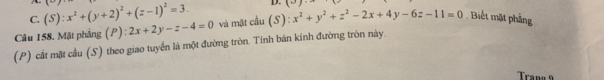 C. (S):x^2+(y+2)^2+(z-1)^2=3. D. (8)
Câu 158. Mặt phẳng (P) : 2x+2y-z-4=0 và mặt cầu (S): x^2+y^2+z^2-2x+4y-6z-11=0 Biết mặt phẳng
(P) cắt mặt cầu (S) theo giao tuyển là một đường tròn. Tính bán kính đường tròn này.
Tranø 9