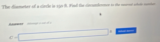 The diameter of a circle is 150 ft. Find the cimumference to the nourent whole sumber. 
Rewes Astlernge 2 enal sé 2
C=□ Sullonit A 
□ 