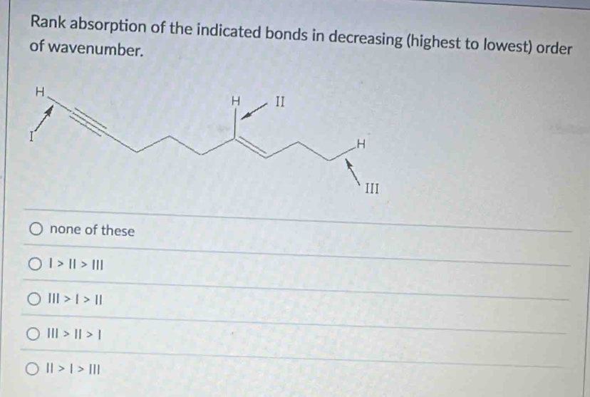 Rank absorption of the indicated bonds in decreasing (highest to lowest) order
of wavenumber.
none of these
1>11>111
|||>|>||
|||>||>|
||>|>|||