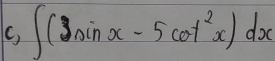 C, ∈t (3sin x-5cot^2x)dx