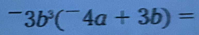 ^-3b^3(^-4a+3b)=