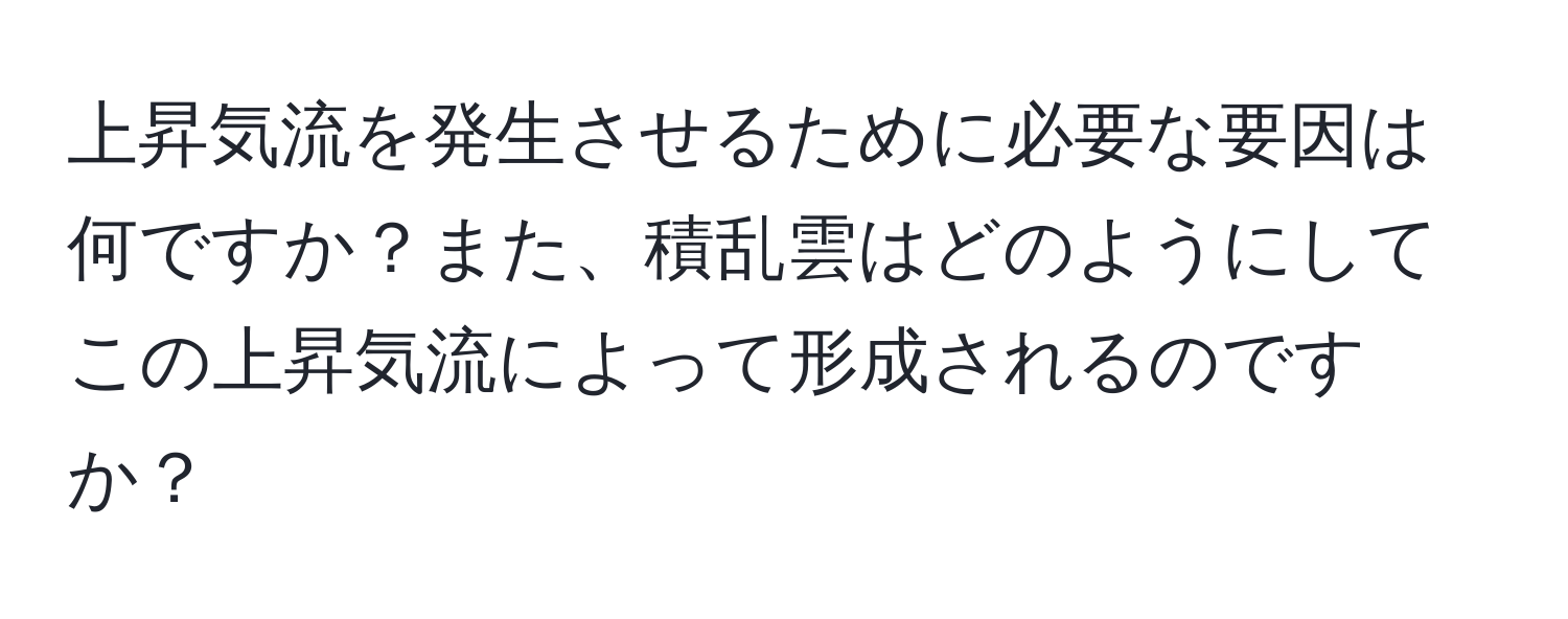 上昇気流を発生させるために必要な要因は何ですか？また、積乱雲はどのようにしてこの上昇気流によって形成されるのですか？