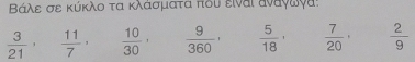 Βάλε σε κύκλο τα κλάσματα που ειναι δναγωγα:
 3/21 ,  11/7 ,  10/30 ,  9/360 ·  5/18 ·  7/20 ·  2/9 