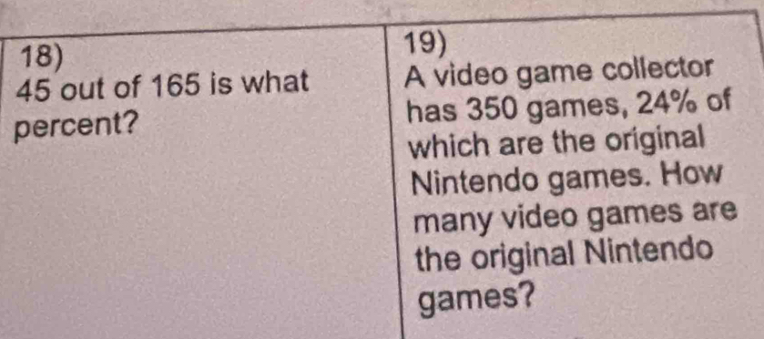 45 out of 165 is what A video game collector 
percent? has 350 games, 24% of 
which are the original 
Nintendo games. How 
many video games are 
the original Nintendo 
games?