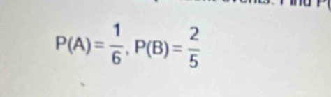 P(A)= 1/6 , P(B)= 2/5 