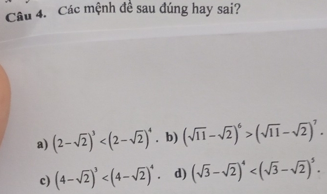 Các mệnh đề sau đúng hay sai?
a) (2-sqrt(2))^3 . b) (sqrt(11)-sqrt(2))^6>(sqrt(11)-sqrt(2))^7.
c) (4-sqrt(2))^3 . d) (sqrt(3)-sqrt(2))^4 .