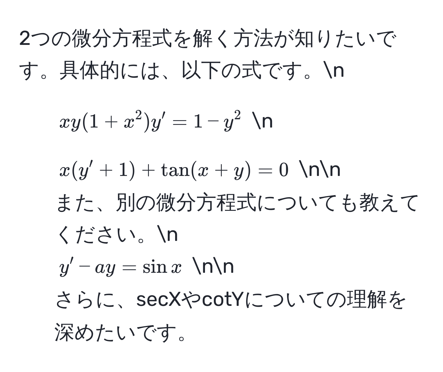 2つの微分方程式を解く方法が知りたいです。具体的には、以下の式です。n
1. $xy(1+x^2)y' = 1 - y^2$ n
2. $x(y' + 1) + tan(x+y) = 0$ nn
また、別の微分方程式についても教えてください。n
$y' - ay = sin x$ nn
さらに、secXやcotYについての理解を深めたいです。