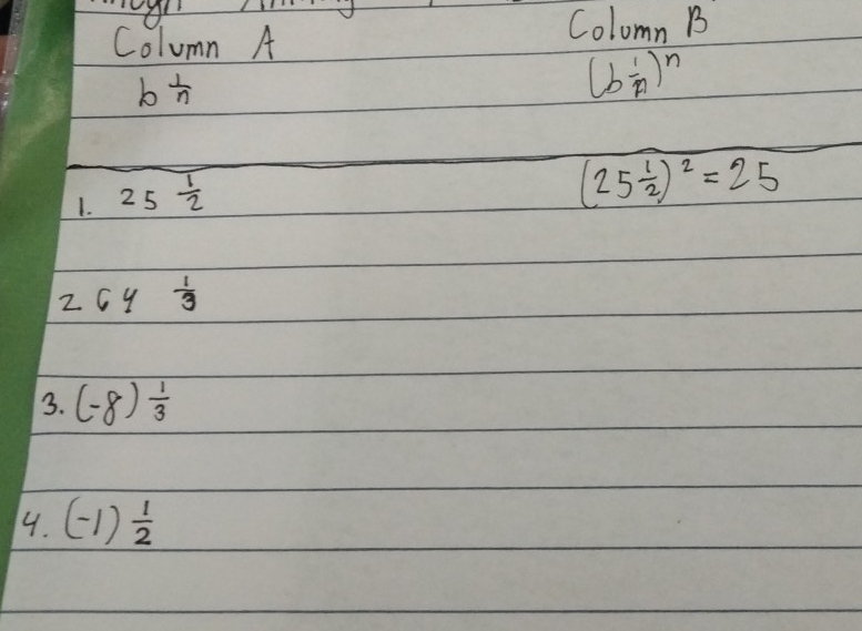 Column A 
Colomn B
b^(frac 1)n
(b 1/A )^n
1. 25 1/2 
(25 1/2 )^2=25
2 64 1/3 
3. (-8) 1/3 
4. (-1) 1/2 