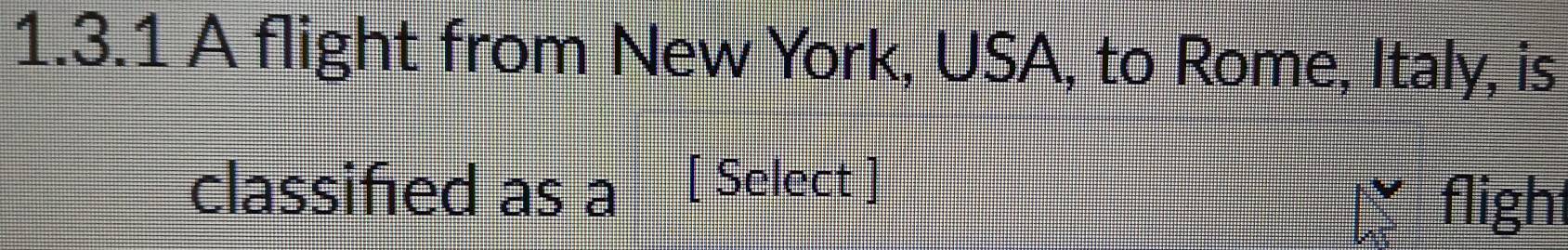 A flight from New York, USA, to Rome, Italy, is 
classified as a [ Select ] 
flight