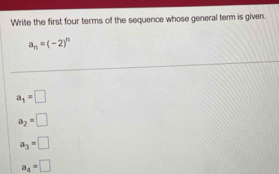 Write the first four terms of the sequence whose general term is given.
a_n=(-2)^n
a_1=□
a_2=□
a_3=□
a_4=□