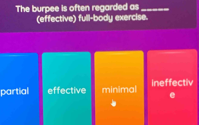 The burpee is often regarded as_
(effective) full-body exercise.
partial effective minimal ineffectiv