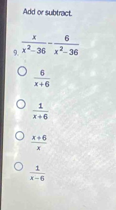 Add or subtract.
9
 6/x+6 
 1/x+6 
 (x+6)/x 
 1/x-6 