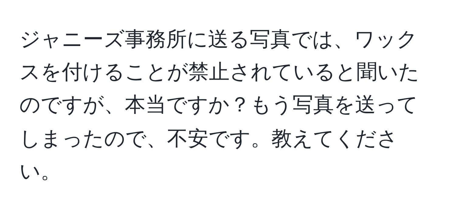 ジャニーズ事務所に送る写真では、ワックスを付けることが禁止されていると聞いたのですが、本当ですか？もう写真を送ってしまったので、不安です。教えてください。