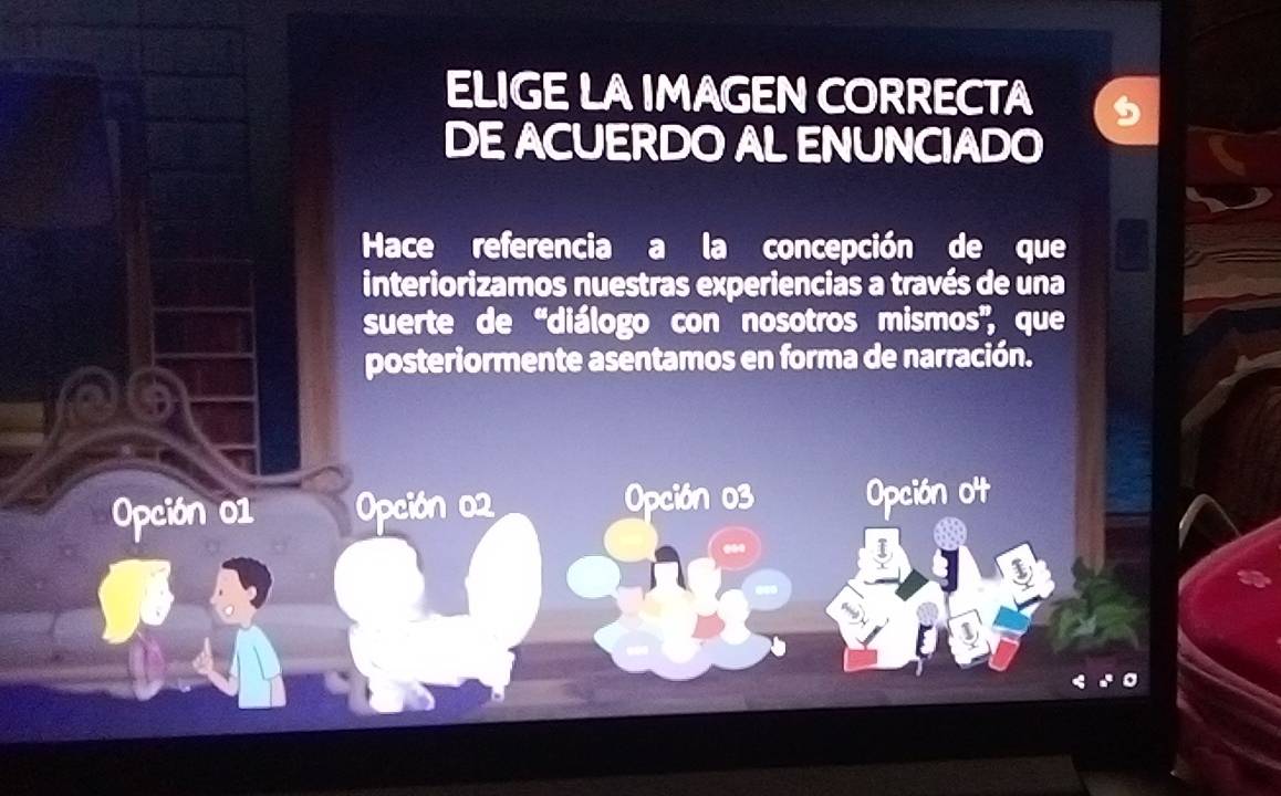 ELIGE LAIMAGEN CORRECTA
DE ACUERDO AL ENUNCIADO
Hace referencia a la concepción de que
interiorizamos nuestras experiencias a través de una
suerte de 'diálogo con nosotros mismos'', que
posteriormente asentamos en forma de narración.
Opción 01 Opción 02 Opción 03 Opción o4