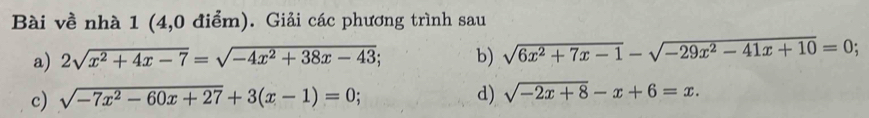 Bài về nhà 1 (4,0 điểm). Giải các phương trình sau 
a) 2sqrt(x^2+4x-7)=sqrt(-4x^2+38x-43); b) sqrt(6x^2+7x-1)-sqrt(-29x^2-41x+10)=0; 
c) sqrt(-7x^2-60x+27)+3(x-1)=0; d) sqrt(-2x+8)-x+6=x.